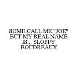 SOME CALL ME "JOE" BUT MY REAL NAME IS... SLOPPY BOUDREAUX trademark