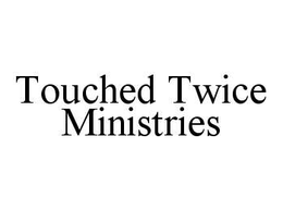 TOUCHED TWICE MINISTRIES trademark