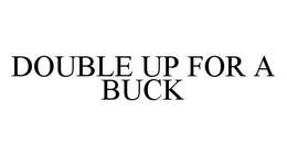 DOUBLE UP FOR A BUCK trademark