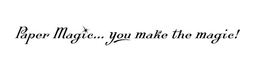 PAPER MAGIC... YOU MAKE THE MAGIC! trademark
