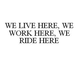 WE LIVE HERE, WE WORK HERE, WE RIDE HERE trademark