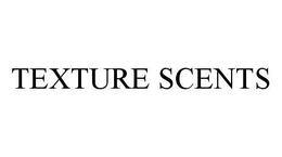 TEXTURE SCENTS trademark