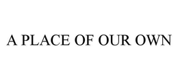 A PLACE OF OUR OWN trademark