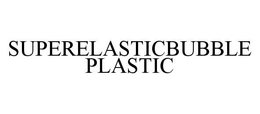 SUPERELASTICBUBBLEPLASTIC trademark