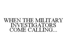 WHEN THE MILITARY INVESTIGATORS COME CALLING... trademark