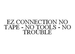 EZ CONNECTION NO TAPE - NO TOOLS - NO TROUBLE trademark