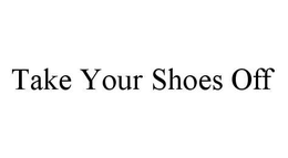 TAKE YOUR SHOES OFF trademark