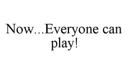 NOW...EVERYONE CAN PLAY! trademark