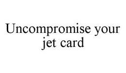 UNCOMPROMISE YOUR JET CARD trademark