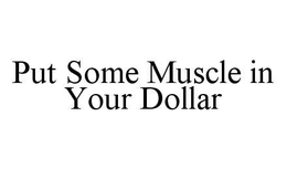 PUT SOME MUSCLE IN YOUR DOLLAR trademark