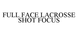 FULL FACE LACROSSE SHOT FOCUS trademark