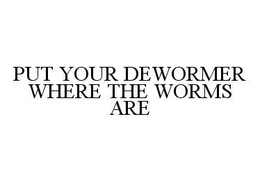 PUT YOUR DEWORMER WHERE THE WORMS ARE trademark