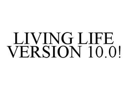 LIVING LIFE VERSION 10.0! trademark