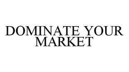DOMINATE YOUR MARKET trademark