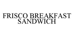 FRISCO BREAKFAST SANDWICH trademark