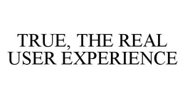 TRUE, THE REAL USER EXPERIENCE trademark