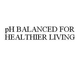 PH BALANCED FOR HEALTHIER LIVING trademark