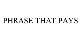 PHRASE THAT PAYS trademark