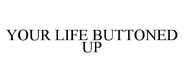 YOUR LIFE BUTTONED UP trademark