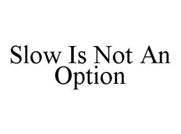 SLOW IS NOT AN OPTION trademark
