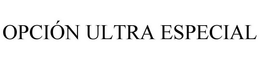 OPCIÓN ULTRA ESPECIAL trademark
