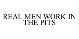 REAL MEN WORK IN THE PITS trademark
