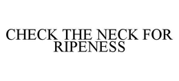 CHECK THE NECK FOR RIPENESS trademark