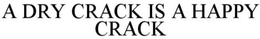 A DRY CRACK IS A HAPPY CRACK trademark