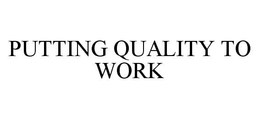 PUTTING QUALITY TO WORK trademark