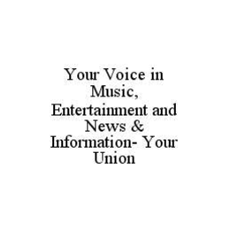 YOUR VOICE IN MUSIC, ENTERTAINMENT AND NEWS & INFORMATION- YOUR UNION trademark