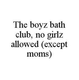 THE BOYZ BATH CLUB, NO GIRLZ ALLOWED (EXCEPT MOMS) trademark