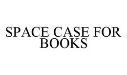 SPACE CASE FOR BOOKS trademark