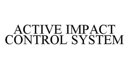 ACTIVE IMPACT CONTROL SYSTEM trademark