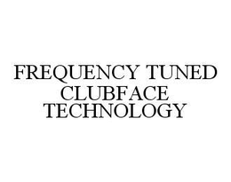 FREQUENCY TUNED CLUBFACE TECHNOLOGY trademark