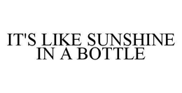 IT'S LIKE SUNSHINE IN A BOTTLE trademark
