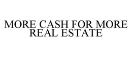MORE CASH FOR MORE REAL ESTATE trademark