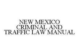 NEW MEXICO CRIMINAL AND TRAFFIC LAW MANUAL trademark