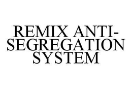 REMIX ANTI-SEGREGATION SYSTEM trademark