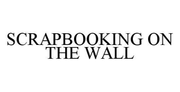 SCRAPBOOKING ON THE WALL trademark