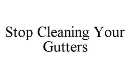 STOP CLEANING YOUR GUTTERS trademark