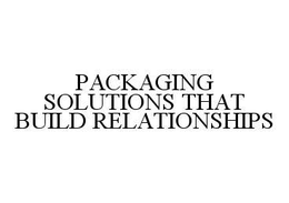 PACKAGING SOLUTIONS THAT BUILD RELATIONSHIPS trademark