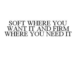 SOFT WHERE YOU WANT IT AND FIRM WHERE YOU NEED IT trademark