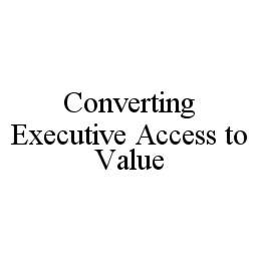 CONVERTING EXECUTIVE ACCESS TO VALUE trademark