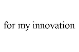 FOR MY INNOVATION trademark