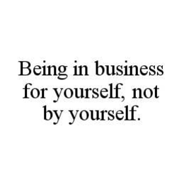 BEING IN BUSINESS FOR YOURSELF, NOT BY YOURSELF. trademark