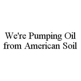 WE'RE PUMPING OIL FROM AMERICAN SOIL trademark