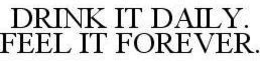 DRINK IT DAILY. FEEL IT FOREVER. trademark