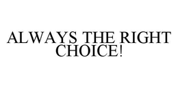 ALWAYS THE RIGHT CHOICE! trademark