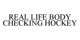 REAL LIFE BODY CHECKING HOCKEY trademark