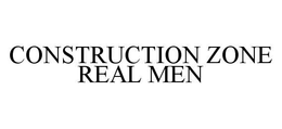 CONSTRUCTION ZONE REAL MEN trademark